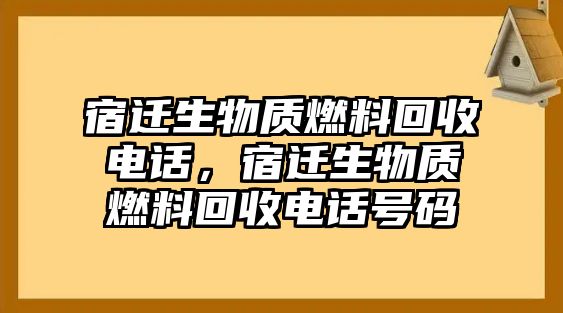 宿遷生物質(zhì)燃料回收電話，宿遷生物質(zhì)燃料回收電話號碼