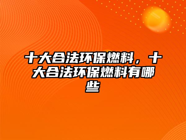 十大合法環(huán)保燃料，十大合法環(huán)保燃料有哪些