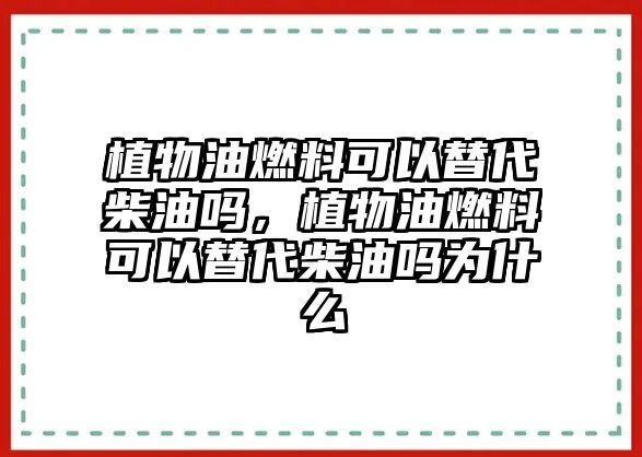 植物油燃料可以替代柴油嗎，植物油燃料可以替代柴油嗎為什么