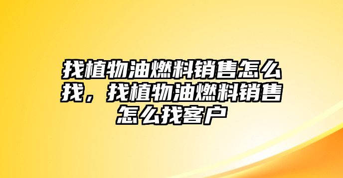 找植物油燃料銷售怎么找，找植物油燃料銷售怎么找客戶