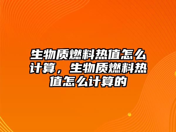 生物質(zhì)燃料熱值怎么計(jì)算，生物質(zhì)燃料熱值怎么計(jì)算的