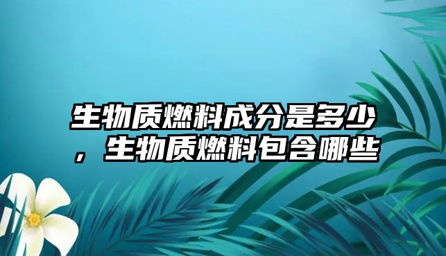 生物質(zhì)燃料成分是多少，生物質(zhì)燃料包含哪些