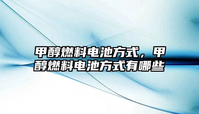 甲醇燃料電池方式，甲醇燃料電池方式有哪些