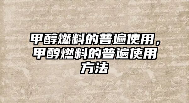 甲醇燃料的普遍使用，甲醇燃料的普遍使用方法