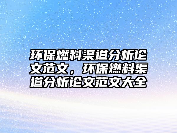 環(huán)保燃料渠道分析論文范文，環(huán)保燃料渠道分析論文范文大全