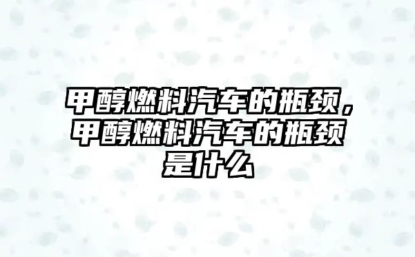 甲醇燃料汽車的瓶頸，甲醇燃料汽車的瓶頸是什么