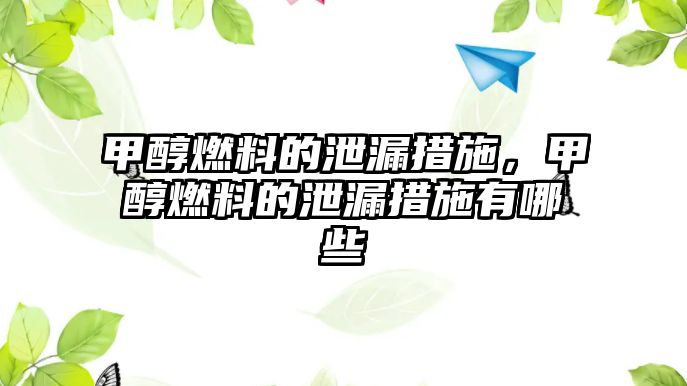 甲醇燃料的泄漏措施，甲醇燃料的泄漏措施有哪些