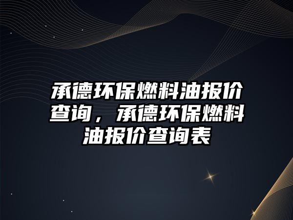 承德環(huán)保燃料油報價查詢，承德環(huán)保燃料油報價查詢表