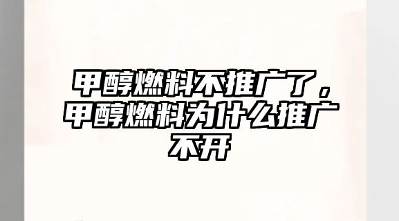 甲醇燃料不推廣了，甲醇燃料為什么推廣不開