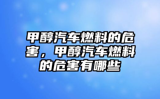 甲醇汽車燃料的危害，甲醇汽車燃料的危害有哪些