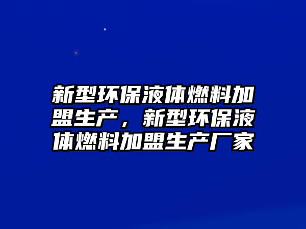 新型環(huán)保液體燃料加盟生產(chǎn)，新型環(huán)保液體燃料加盟生產(chǎn)廠家