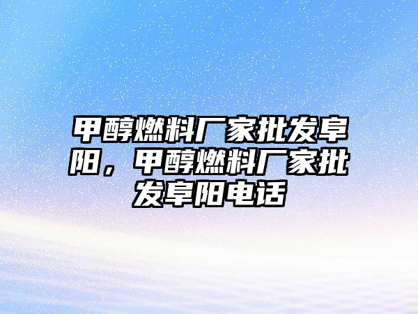 甲醇燃料廠家批發(fā)阜陽，甲醇燃料廠家批發(fā)阜陽電話