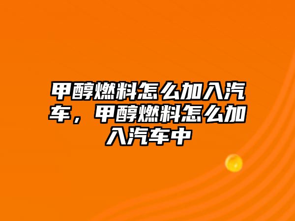 甲醇燃料怎么加入汽車，甲醇燃料怎么加入汽車中