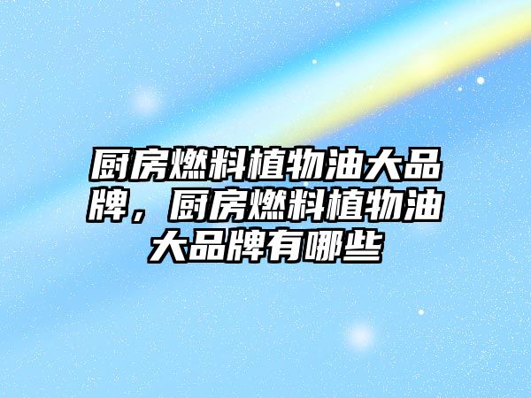 廚房燃料植物油大品牌，廚房燃料植物油大品牌有哪些