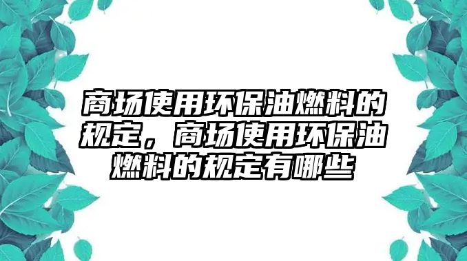 商場使用環(huán)保油燃料的規(guī)定，商場使用環(huán)保油燃料的規(guī)定有哪些