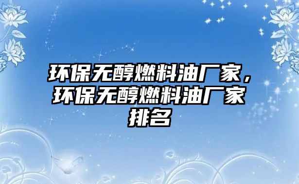 環(huán)保無醇燃料油廠家，環(huán)保無醇燃料油廠家排名