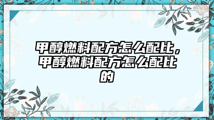 甲醇燃料配方怎么配比，甲醇燃料配方怎么配比的