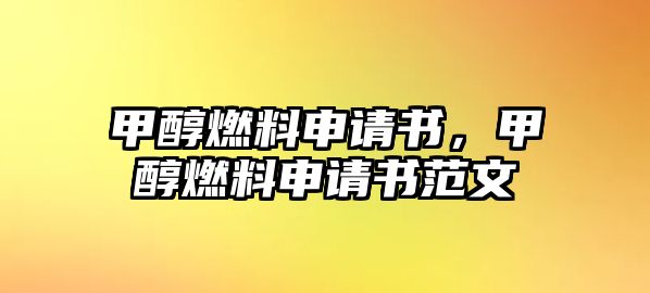 甲醇燃料申請書，甲醇燃料申請書范文