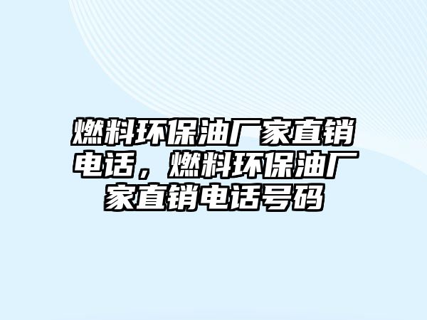 燃料環(huán)保油廠家直銷電話，燃料環(huán)保油廠家直銷電話號碼