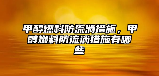 甲醇燃料防流淌措施，甲醇燃料防流淌措施有哪些