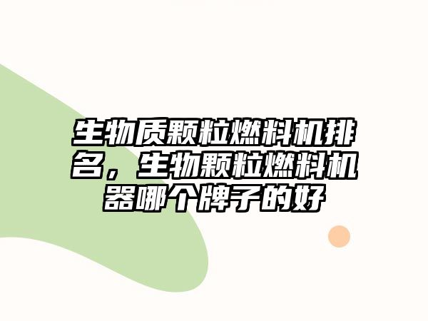 生物質顆粒燃料機排名，生物顆粒燃料機器哪個牌子的好