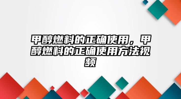 甲醇燃料的正確使用，甲醇燃料的正確使用方法視頻