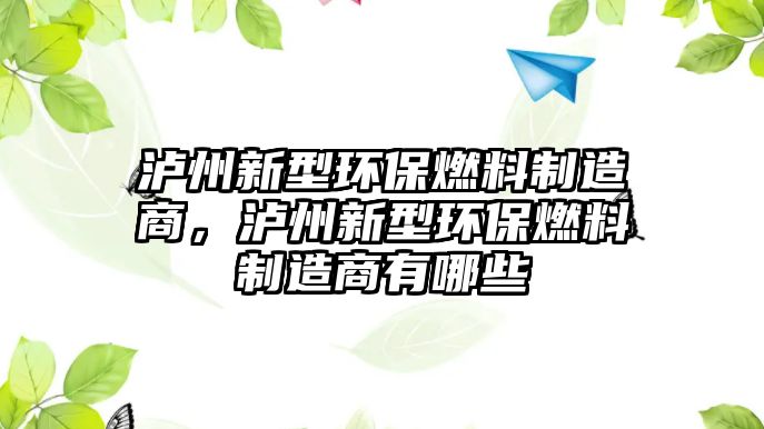 瀘州新型環(huán)保燃料制造商，瀘州新型環(huán)保燃料制造商有哪些