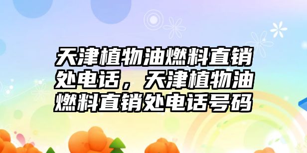 天津植物油燃料直銷處電話，天津植物油燃料直銷處電話號(hào)碼