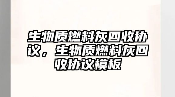 生物質燃料灰回收協(xié)議，生物質燃料灰回收協(xié)議模板