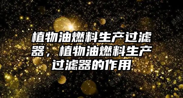 植物油燃料生產(chǎn)過濾器，植物油燃料生產(chǎn)過濾器的作用