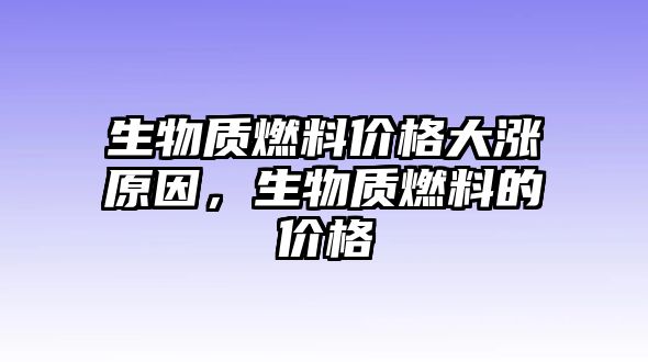 生物質(zhì)燃料價格大漲原因，生物質(zhì)燃料的價格