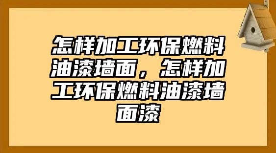 怎樣加工環(huán)保燃料油漆墻面，怎樣加工環(huán)保燃料油漆墻面漆