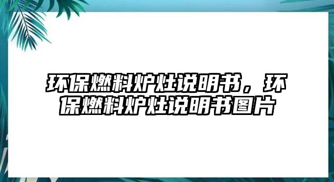 環(huán)保燃料爐灶說明書，環(huán)保燃料爐灶說明書圖片