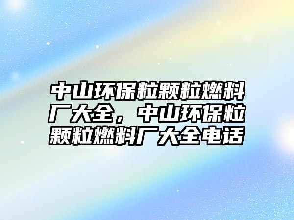 中山環(huán)保粒顆粒燃料廠大全，中山環(huán)保粒顆粒燃料廠大全電話