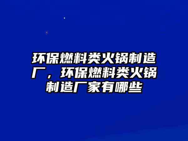 環(huán)保燃料類火鍋制造廠，環(huán)保燃料類火鍋制造廠家有哪些