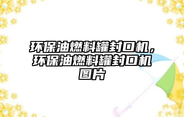 環(huán)保油燃料罐封口機(jī)，環(huán)保油燃料罐封口機(jī)圖片