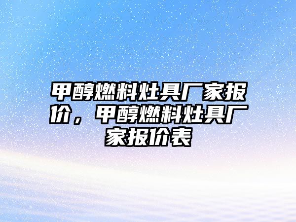 甲醇燃料灶具廠家報(bào)價(jià)，甲醇燃料灶具廠家報(bào)價(jià)表