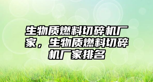 生物質(zhì)燃料切碎機廠家，生物質(zhì)燃料切碎機廠家排名