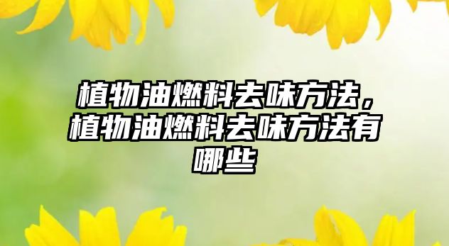 植物油燃料去味方法，植物油燃料去味方法有哪些