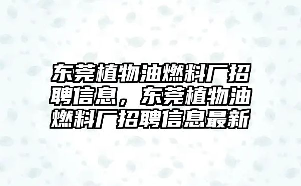 東莞植物油燃料廠招聘信息，東莞植物油燃料廠招聘信息最新