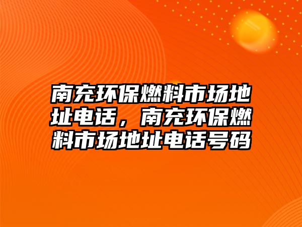 南充環(huán)保燃料市場地址電話，南充環(huán)保燃料市場地址電話號碼