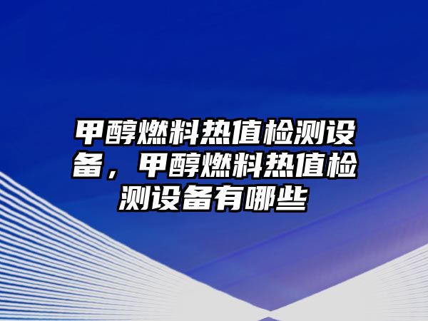 甲醇燃料熱值檢測設(shè)備，甲醇燃料熱值檢測設(shè)備有哪些