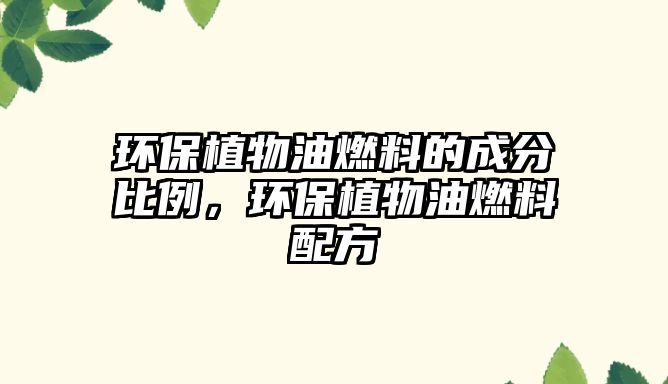 環(huán)保植物油燃料的成分比例，環(huán)保植物油燃料配方