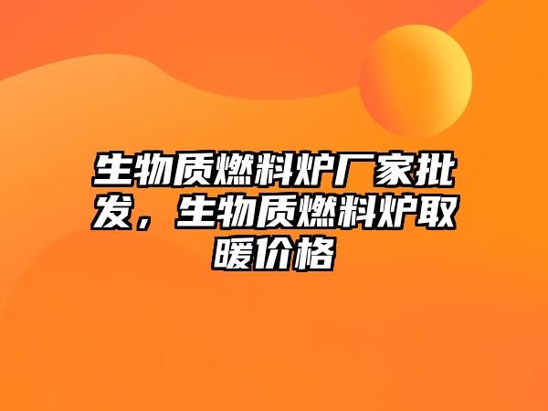 生物質(zhì)燃料爐廠家批發(fā)，生物質(zhì)燃料爐取暖價(jià)格