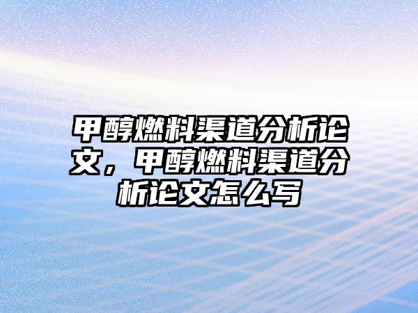 甲醇燃料渠道分析論文，甲醇燃料渠道分析論文怎么寫