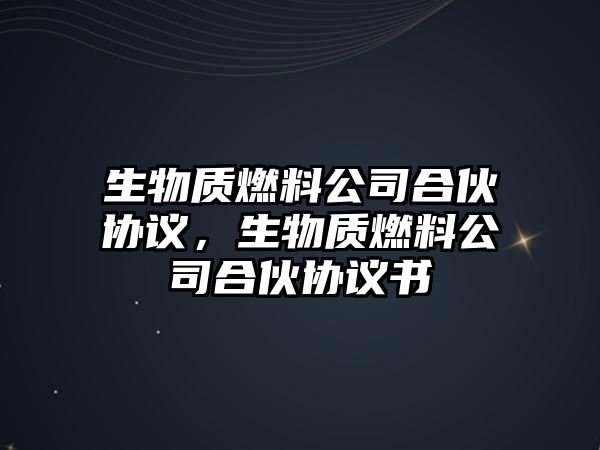 生物質(zhì)燃料公司合伙協(xié)議，生物質(zhì)燃料公司合伙協(xié)議書