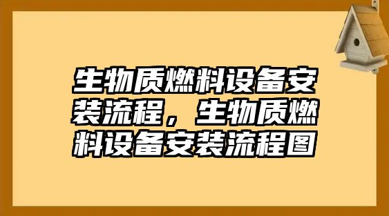 生物質(zhì)燃料設(shè)備安裝流程，生物質(zhì)燃料設(shè)備安裝流程圖