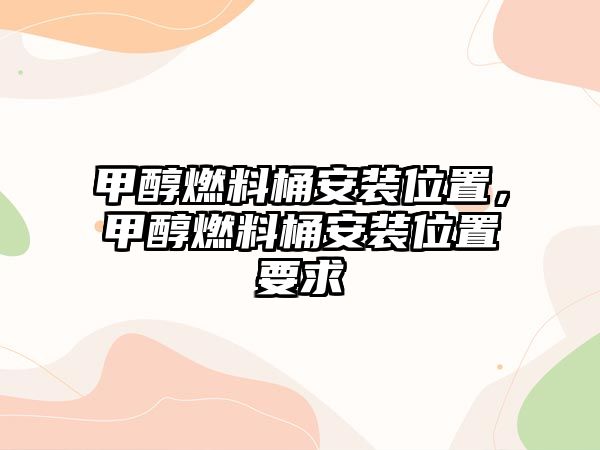 甲醇燃料桶安裝位置，甲醇燃料桶安裝位置要求