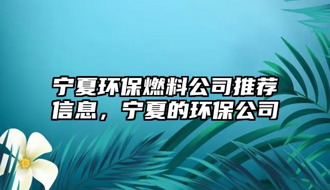 寧夏環(huán)保燃料公司推薦信息，寧夏的環(huán)保公司