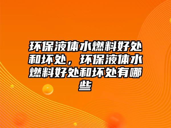 環(huán)保液體水燃料好處和壞處，環(huán)保液體水燃料好處和壞處有哪些